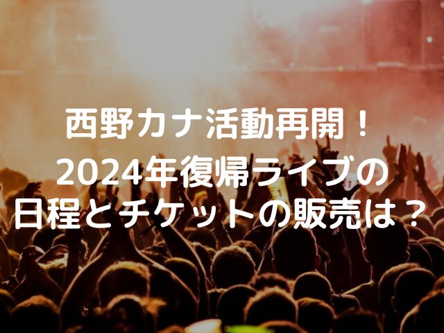西野カナ活動再開！2024年復帰ライブの日程とチケットの販売は？