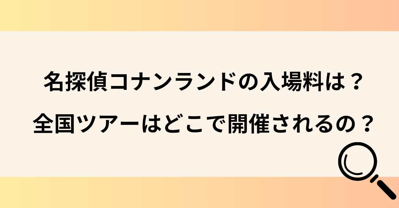 名探偵コナンランドの入場料は？全国ツアーはどこで開催される？