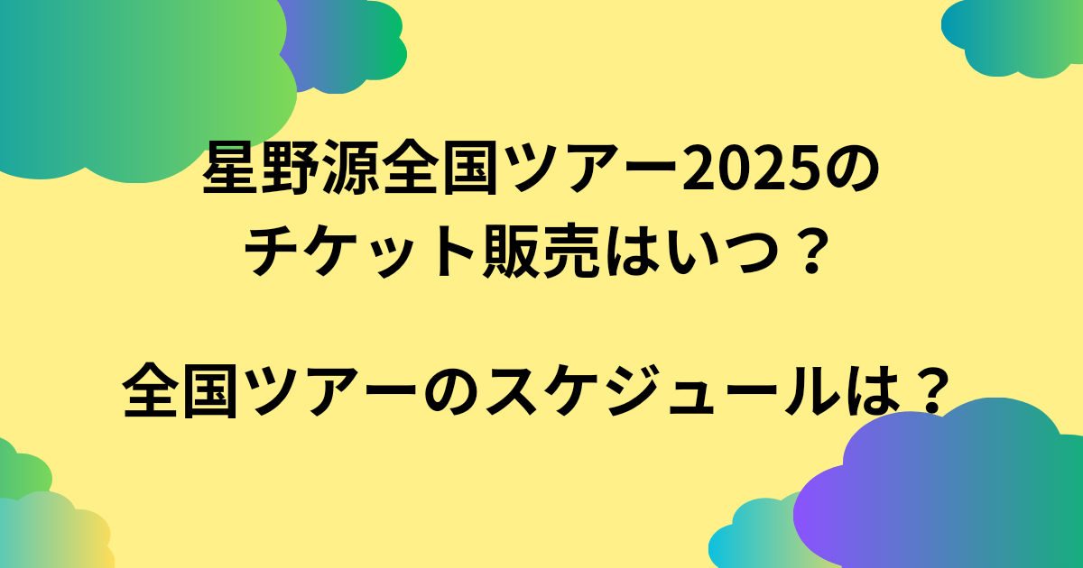 星野源全国ツアー2025のチケット販売はいつ？