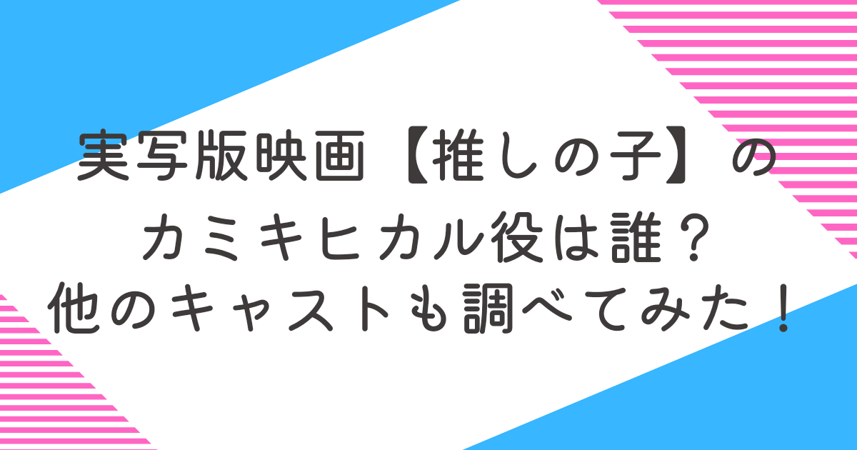 実写版映画【推しの子】のカミキヒカル役は誰？他のキャストも調べてみた！