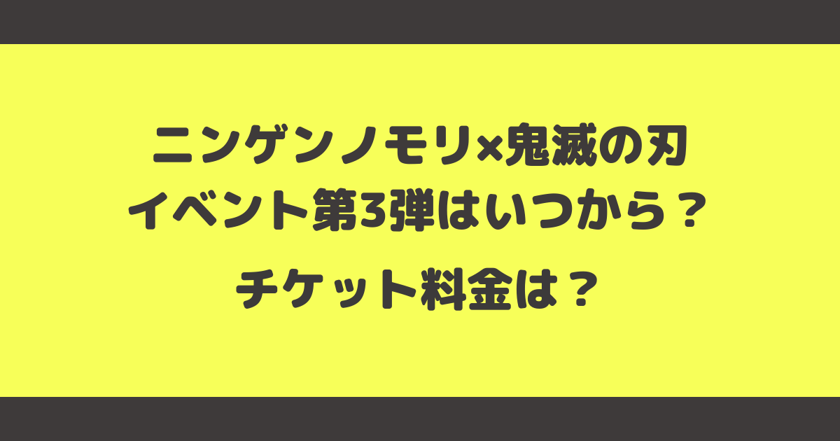 ニンゲンノモリ×鬼滅の刃イベント第3弾はいつから？チケット料金は？