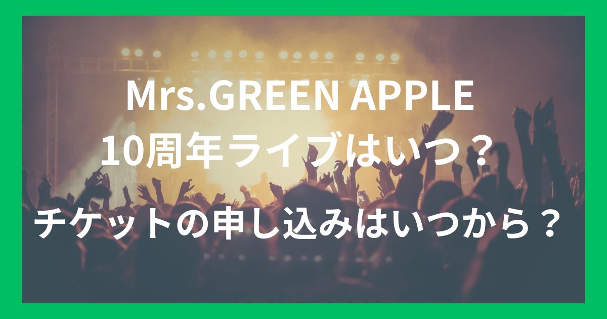 Mrs.GREEN APPLE10周年ライブはいつ？チケットの申し込みはいつから？