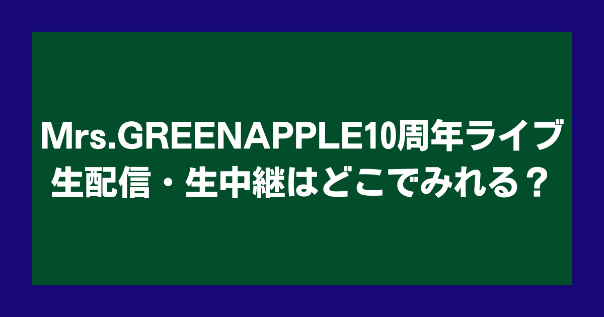 Mrs.GREENAPPLE10周年ライブ生配信・生中継はどこでみれる？